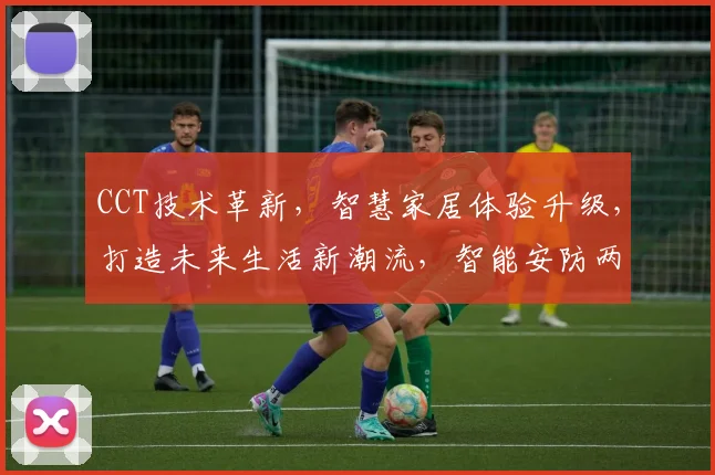 CCT技术革新，智慧家居体验升级，打造未来生活新潮流，智能安防两不误。