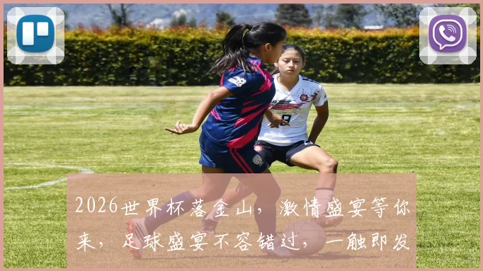 2026世界杯落金山，激情盛宴等你来，足球盛宴不容错过，一触即发