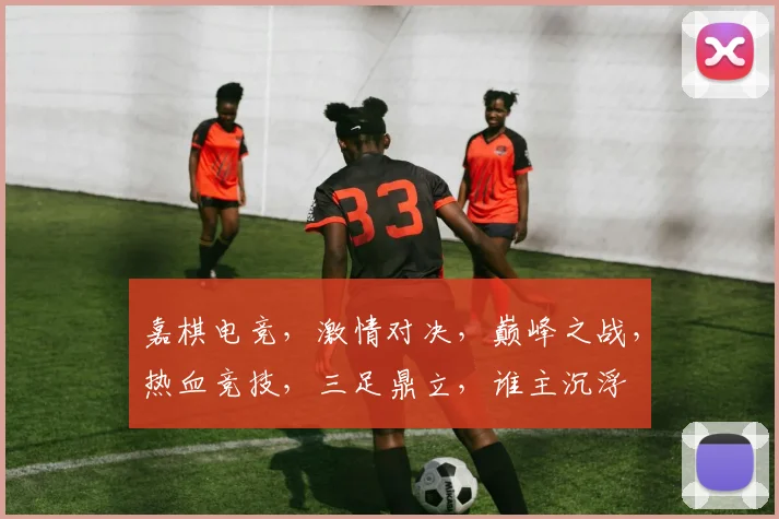 嘉棋电竞，激情对决，巅峰之战，热血竞技，三足鼎立，谁主沉浮