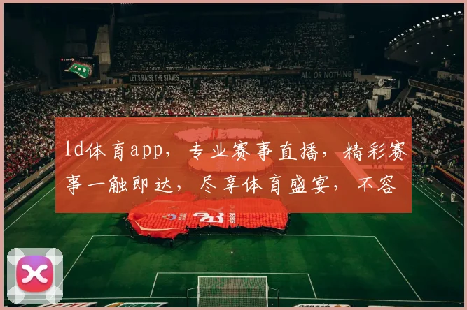 ld体育app，专业赛事直播，精彩赛事一触即达，尽享体育盛宴，不容错过