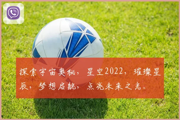 探索宇宙奥秘，星空2022，璀璨星辰，梦想启航，点亮未来之光。