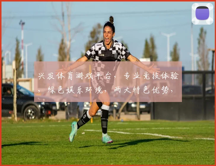 兴发体育游戏平台，专业竞技体验，绿色娱乐环境，两大特色优势，玩出精彩人生