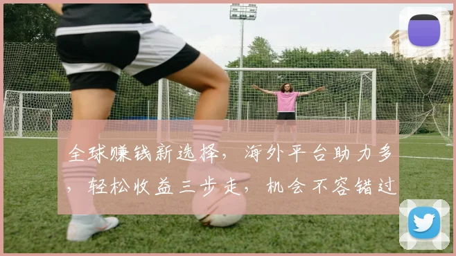 全球赚钱新选择，海外平台助力多，轻松收益三步走，机会不容错过，快来加入