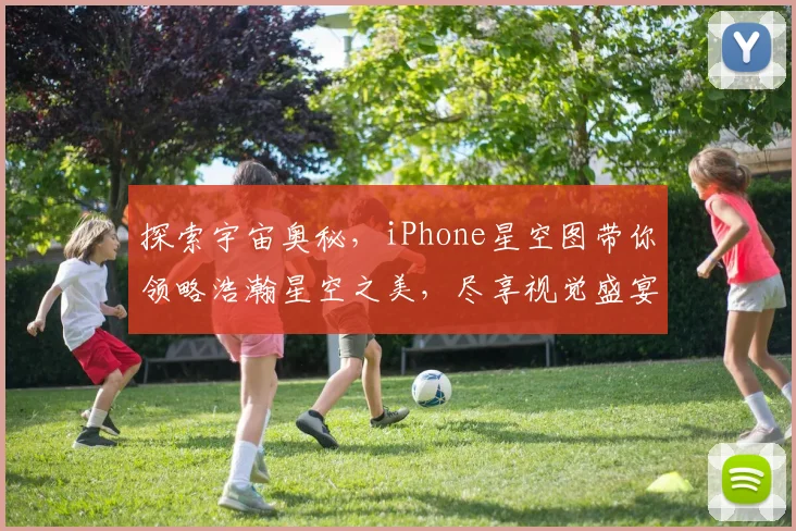 探索宇宙奥秘，iPhone星空图带你领略浩瀚星空之美，尽享视觉盛宴，不容错过